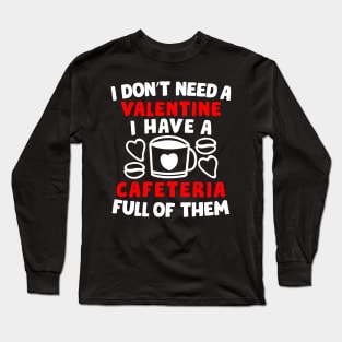 I Don’t Need A Valentine I Have A Cafeteria Full Of Them Long Sleeve T-Shirt